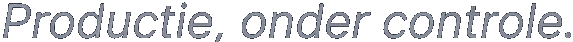 Productie, onder controle.
